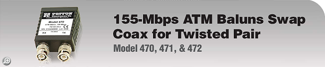 Model 470, 471, & 472 - 155-Mbps ATM Baluns Swap Coax for Twisted Pair Model 470, 471, & 472 - 155-Mbps ATM Baluns Swap Coax for Twisted Pair