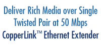Deliver Rich Media over single Twisted Pair at 50 Mbps - CopperLink Ethernet Extender