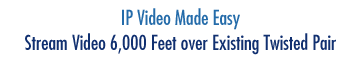 IP Video Made Easy - Reach 6,000 Feet on Existing Copper Twisted Pair