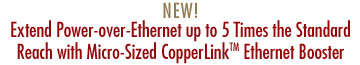 NEW! Micro-Sized CopperLink™ Ethernet Booster Extends PoE